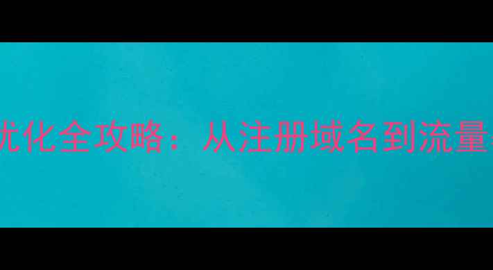 图片 零基础建站+百度SEO优化全攻略：从注册域名到流量暴涨的12步实操指南1