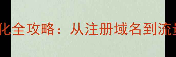 图片 零基础建站+百度SEO优化全攻略：从注册域名到流量暴涨的12步实操指南2