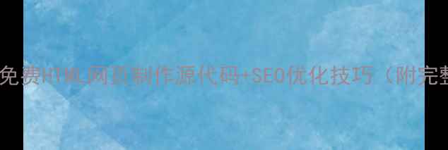 图片 零基础必看！免费HTML网页制作源代码+SEO优化技巧（附完整代码下载）2