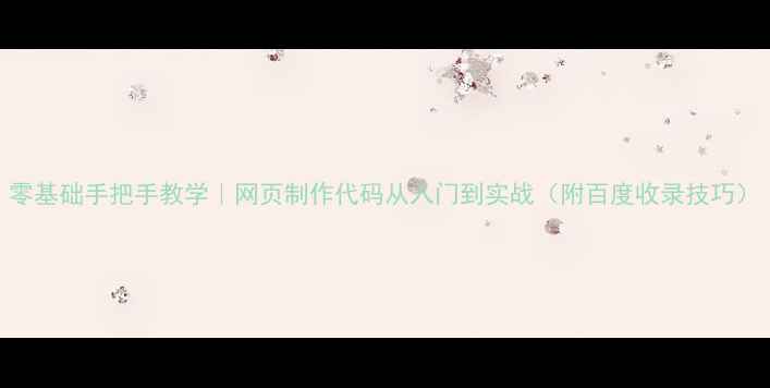 图片 零基础手把手教学｜网页制作代码从入门到实战（附百度收录技巧）