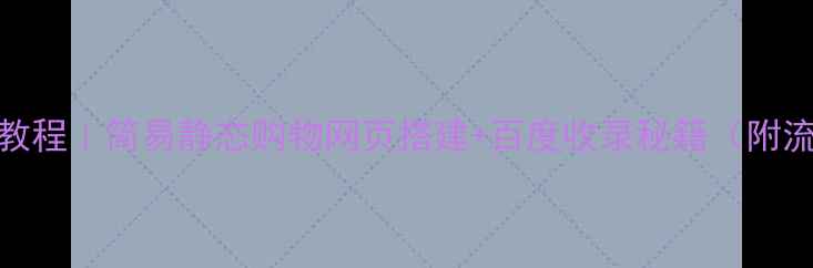 图片 零基础手把手教程｜简易静态购物网页搭建+百度收录秘籍（附流量转化技巧）