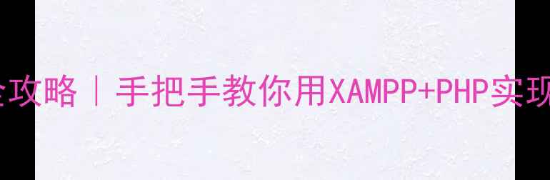 图片 零基础搭建！PHP建站全攻略｜手把手教你用XAMPP+PHP实现百度收录的简易服务器