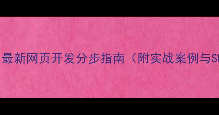 图片 零基础教程：最新网页开发分步指南（附实战案例与SEO优化技巧）
