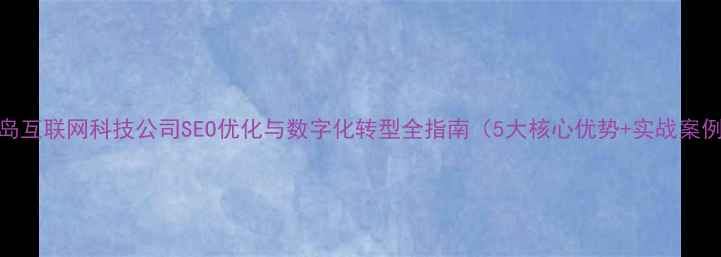 图片 青岛互联网科技公司SEO优化与数字化转型全指南（5大核心优势+实战案例）