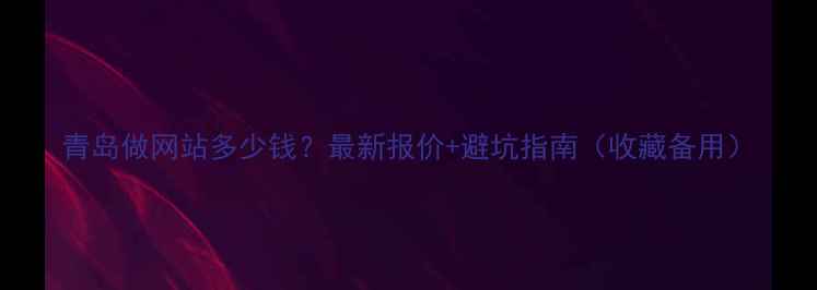 图片 青岛做网站多少钱？最新报价+避坑指南（收藏备用）