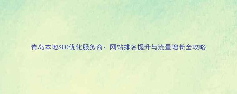 图片 青岛本地SEO优化服务商：网站排名提升与流量增长全攻略