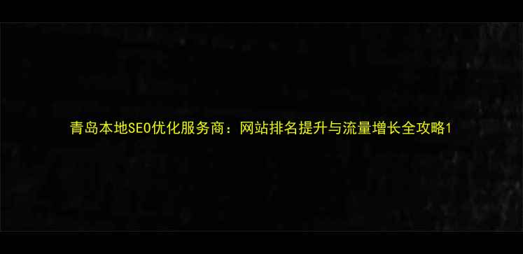 图片 青岛本地SEO优化服务商：网站排名提升与流量增长全攻略1