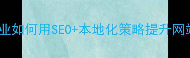 图片 青岛本地获客优化指南企业如何用SEO+本地化策略提升网站转化率（附实操案例）2