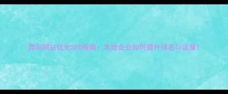 图片 青岛网站优化SEO指南：本地企业如何提升排名与流量1