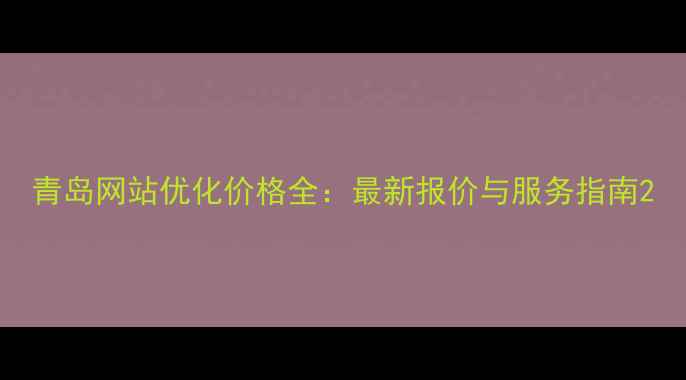 图片 青岛网站优化价格全：最新报价与服务指南2