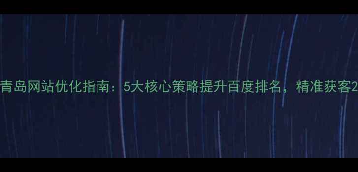 图片 青岛网站优化指南：5大核心策略提升百度排名，精准获客2