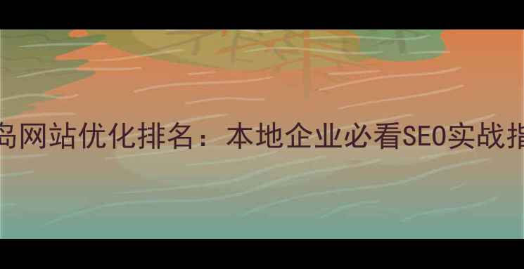 图片 青岛网站优化排名：本地企业必看SEO实战指南