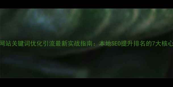 图片 青岛网站关键词优化引流最新实战指南：本地SEO提升排名的7大核心策略