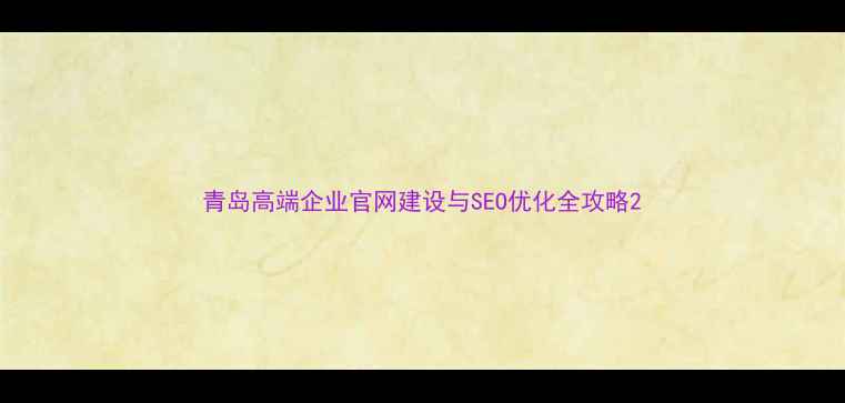 图片 青岛高端企业官网建设与SEO优化全攻略2