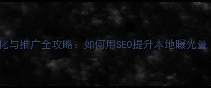 图片 青海企业网络优化与推广全攻略：如何用SEO提升本地曝光量（附实操案例）1