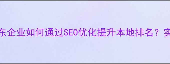 图片 青海海东企业如何通过SEO优化提升本地排名？实战指南