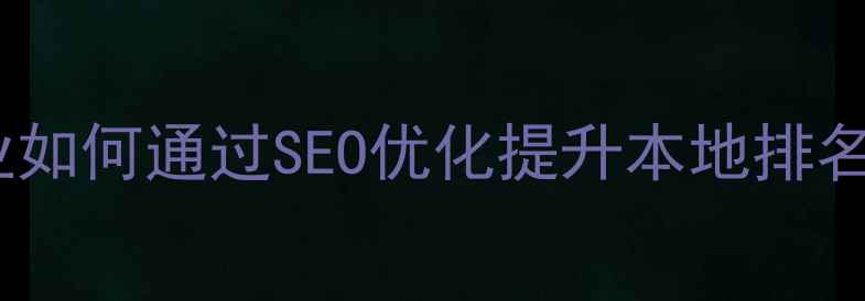 图片 青海海东企业如何通过SEO优化提升本地排名？实战指南2