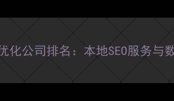 图片 青海网站优化公司排名：本地SEO服务与数字营销全