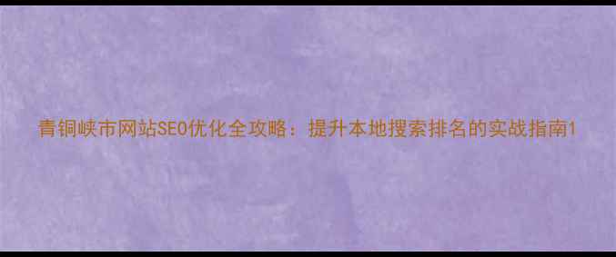图片 青铜峡市网站SEO优化全攻略：提升本地搜索排名的实战指南1