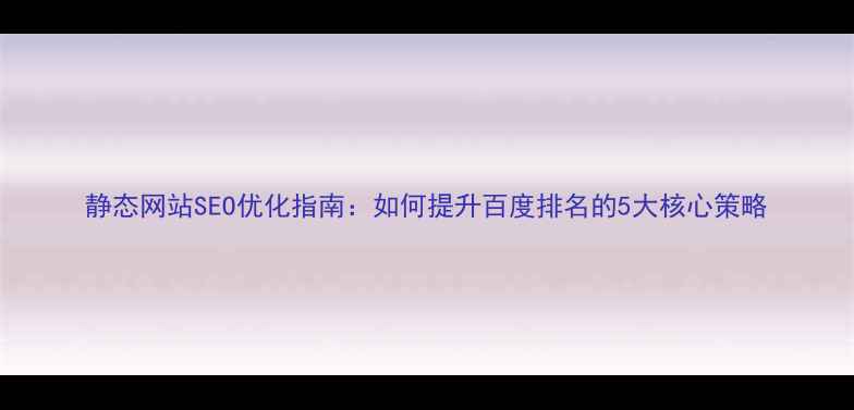 图片 静态网站SEO优化指南：如何提升百度排名的5大核心策略