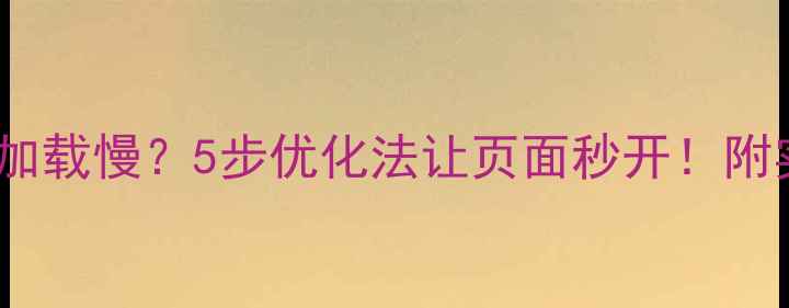 图片 静态网页加载慢？5步优化法让页面秒开！附实战案例1
