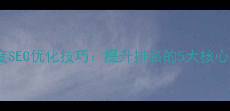 图片 静态网页设计百度SEO优化技巧：提升排名的5大核心策略与实战指南1