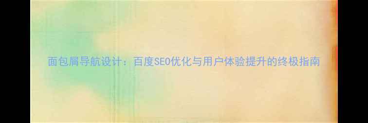 图片 面包屑导航设计：百度SEO优化与用户体验提升的终极指南