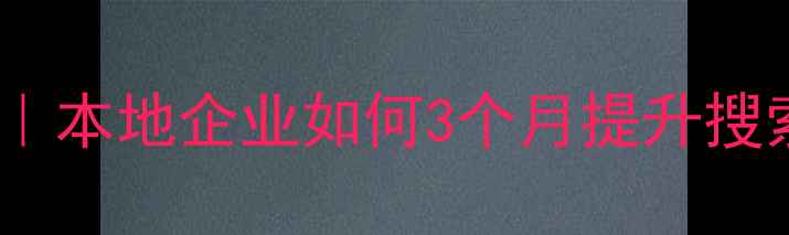 图片 鞍山网站优化全攻略｜本地企业如何3个月提升搜索排名？附实操案例1