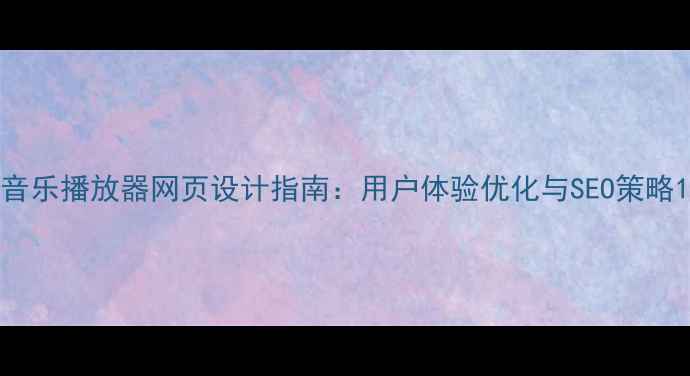 图片 音乐播放器网页设计指南：用户体验优化与SEO策略1