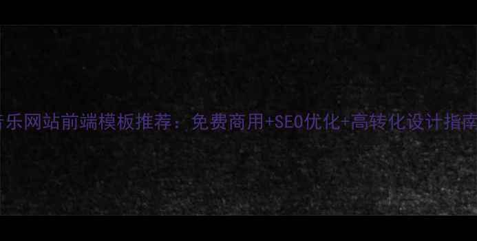 图片 音乐网站前端模板推荐：免费商用+SEO优化+高转化设计指南1