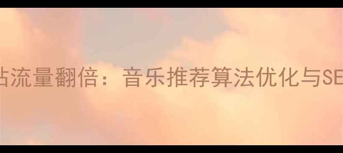 图片 音乐网站流量翻倍：音乐推荐算法优化与SEO策略全