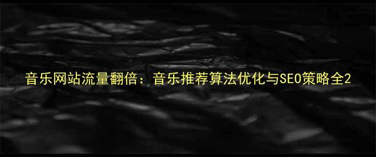 图片 音乐网站流量翻倍：音乐推荐算法优化与SEO策略全2
