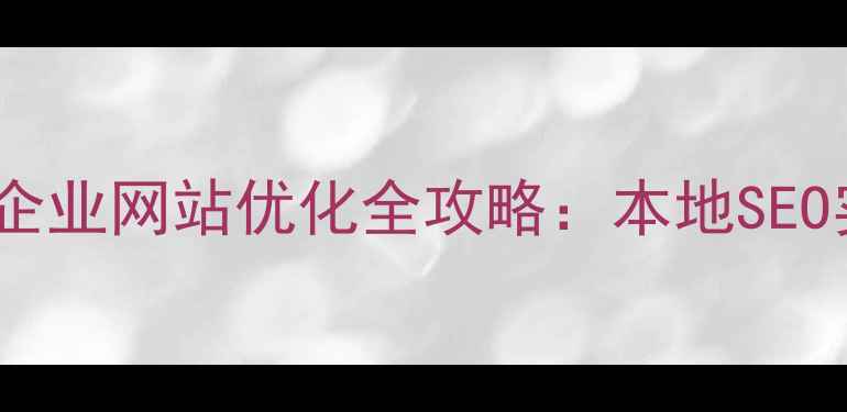 图片 韶关中小企业网站优化全攻略：本地SEO实战指南1