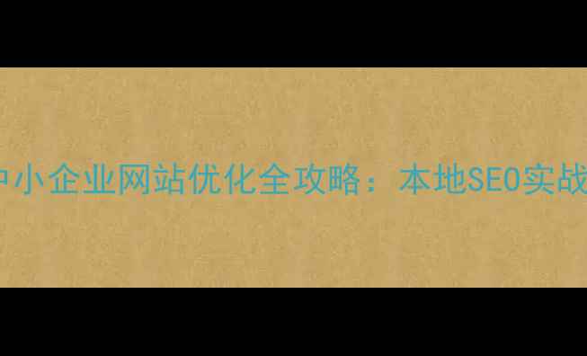 图片 韶关中小企业网站优化全攻略：本地SEO实战指南2