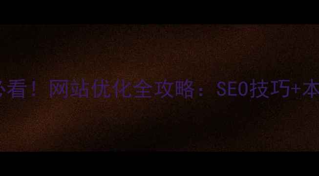 图片 韶关本地企业必看！网站优化全攻略：SEO技巧+本地化运营指南2