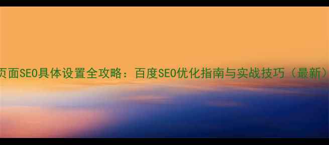 图片 页面SEO具体设置全攻略：百度SEO优化指南与实战技巧（最新）