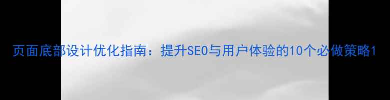 图片 页面底部设计优化指南：提升SEO与用户体验的10个必做策略1