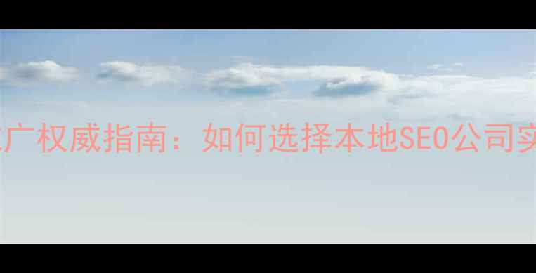 图片 顺义网站优化推广权威指南：如何选择本地SEO公司实现精准获客？2