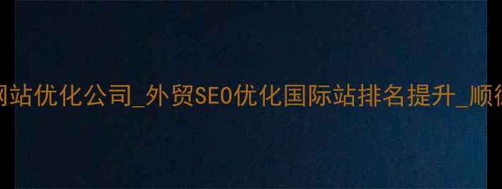 图片 顺德外贸网站优化公司_外贸SEO优化国际站排名提升_顺德专业团队