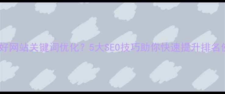 图片 顺德大良企业如何做好网站关键词优化？5大SEO技巧助你快速提升排名佛山本地SEO推广指南