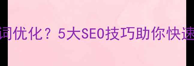 图片 顺德大良企业如何做好网站关键词优化？5大SEO技巧助你快速提升排名佛山本地SEO推广指南1