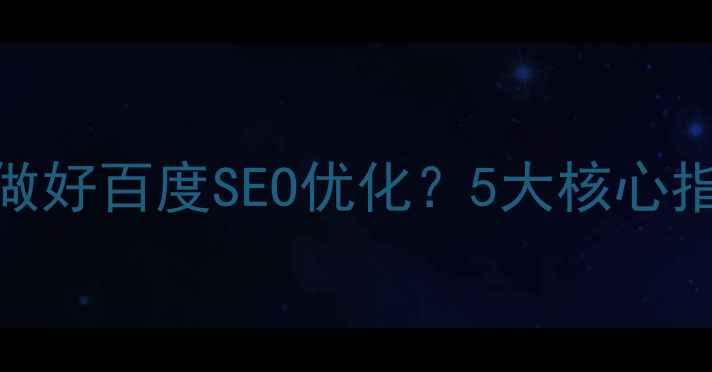 图片 食品网站如何做好百度SEO优化？5大核心指标与实战策略