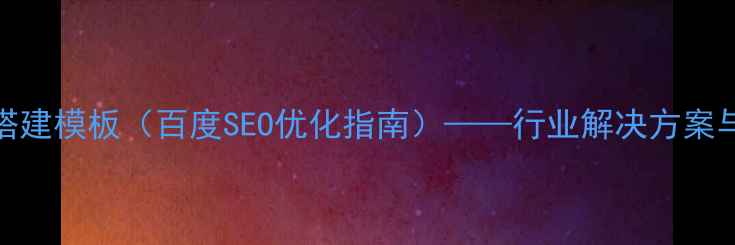 图片 餐饮展会搭建模板（百度SEO优化指南）——行业解决方案与实战案例