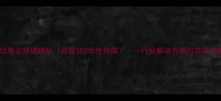 图片 餐饮展会搭建模板（百度SEO优化指南）——行业解决方案与实战案例2
