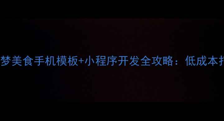 图片 餐饮行业必看！织梦美食手机模板+小程序开发全攻略：低成本打造移动点餐系统2