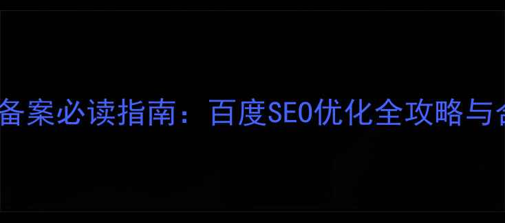 图片 香港公司网站备案必读指南：百度SEO优化全攻略与合规运营技巧1