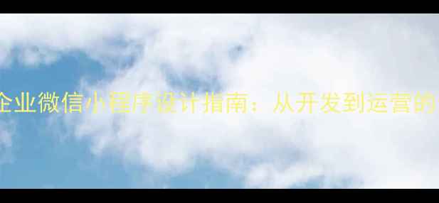 图片 马鞍山企业微信小程序设计指南：从开发到运营的全流程2