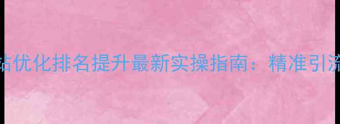图片 驻马店本地网站优化排名提升最新实操指南：精准引流+流量转化全2