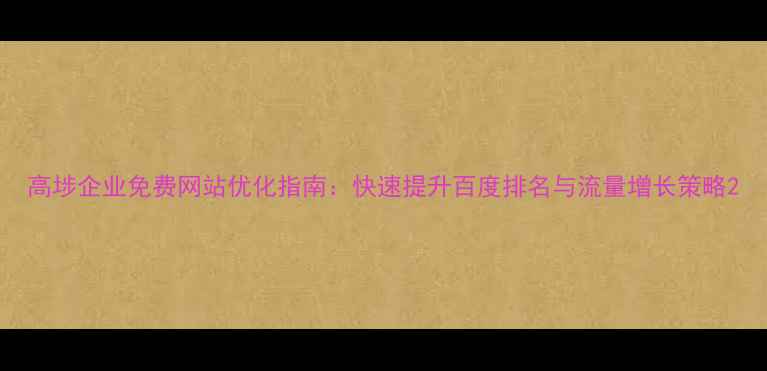 图片 高埗企业免费网站优化指南：快速提升百度排名与流量增长策略2