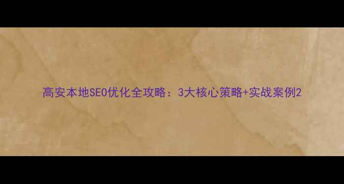 图片 高安本地SEO优化全攻略：3大核心策略+实战案例2